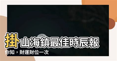 掛山海鎮時辰|【如何掛山海鎮】【教授親授】史上最詳盡！看完保證。